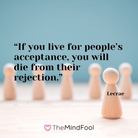 “If you live for people’s acceptance, you will die from their rejection.” – Lecrae