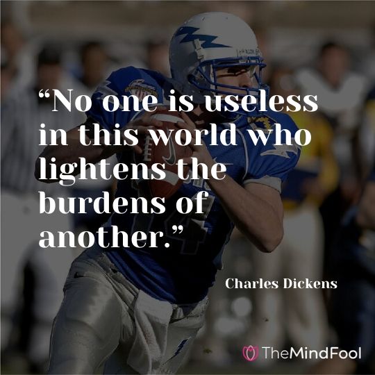 “No one is useless in this world who lightens the burdens of another.” ― Charles Dickens