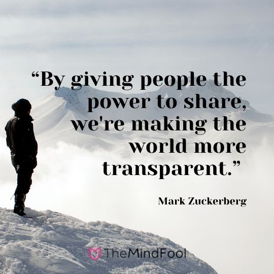 “By giving people the power to share, we're making the world more transparent.” ― Mark Zuckerberg