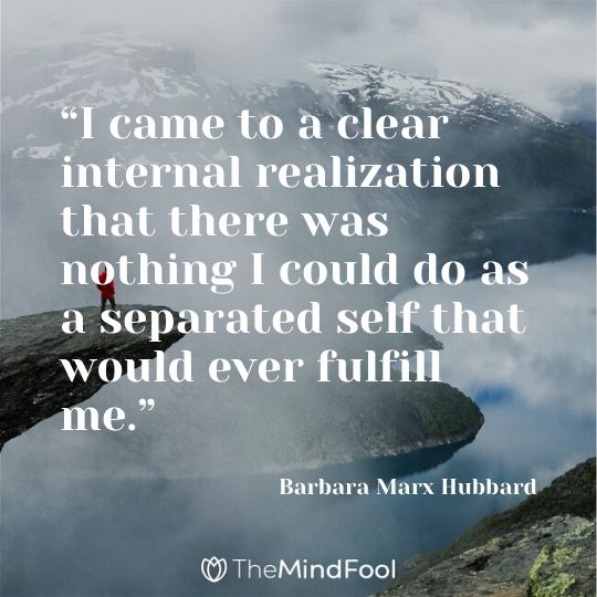 “I came to a clear internal realization that there was nothing I could do as a separated self that would ever fulfill me.” - Barbara Marx Hubbard