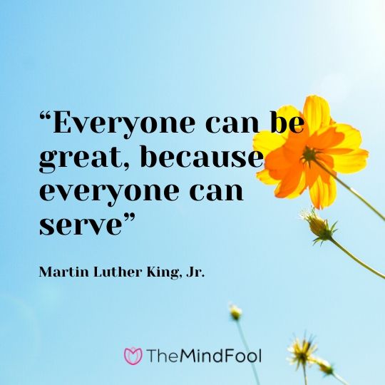“Everyone can be great, because everyone can serve” - Martin Luther King, Jr.