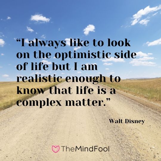 “I always like to look on the optimistic side of life but I am realistic enough to know that life is a complex matter.”-Walt Disney