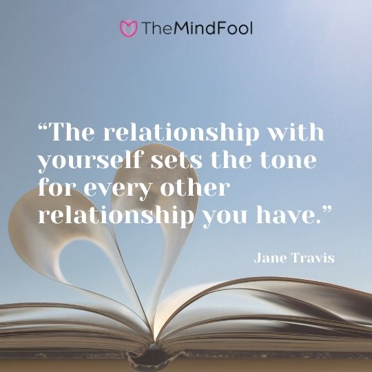 “The relationship with yourself sets the tone for every other relationship you have.” – Jane Travis