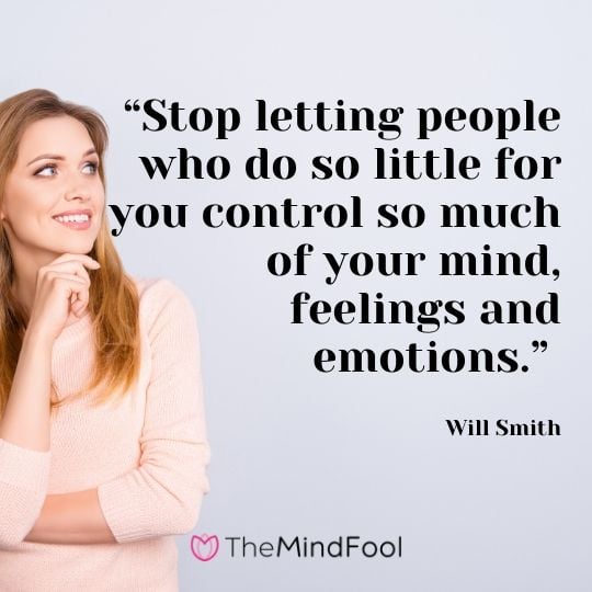 “Stop letting people who do so little for you control so much of your mind, feelings and emotions.” – Will Smith