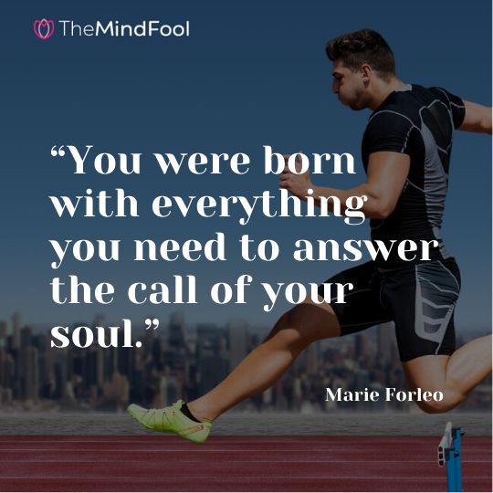 You were born with everything you need to answer the call of your soul.” - Marie Forleo