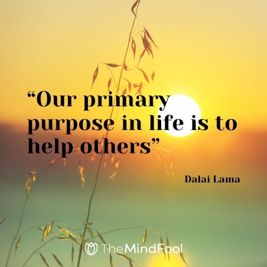 “Our primary purpose in life is to help others” – Dalai Lama