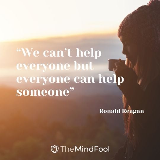 “We can’t help everyone but everyone can help someone” Ronald Reagan