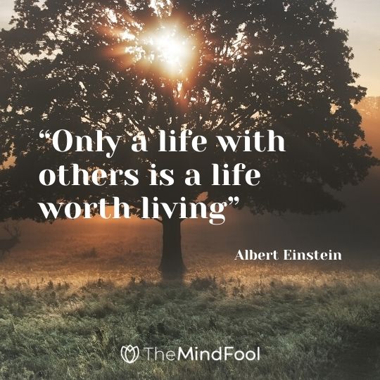 “Only a life with others is a life worth living” – Albert Einstein