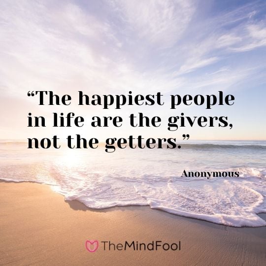 “The happiest people in life are the givers, not the getters.” – Anonymous