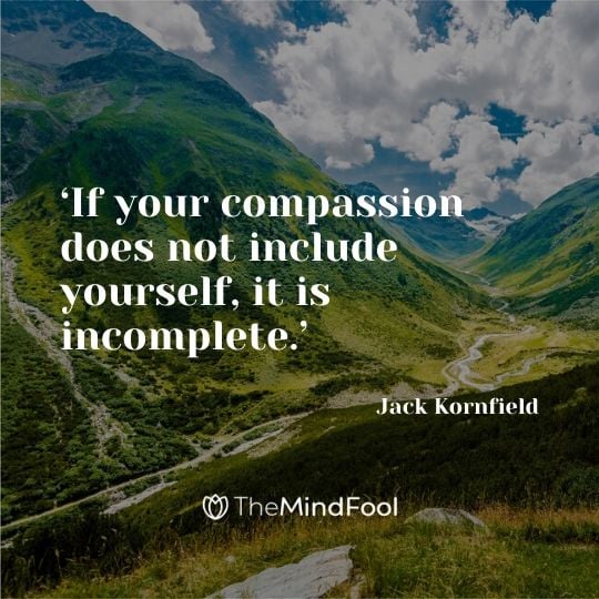 ‘If your compassion does not include yourself, it is incomplete.’ - Jack Kornfield