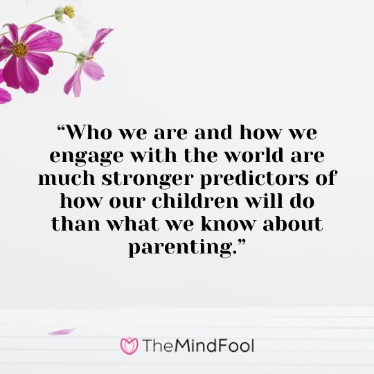 “Who we are and how we engage with the world are much stronger predictors of how our children will do than what we know about parenting.”