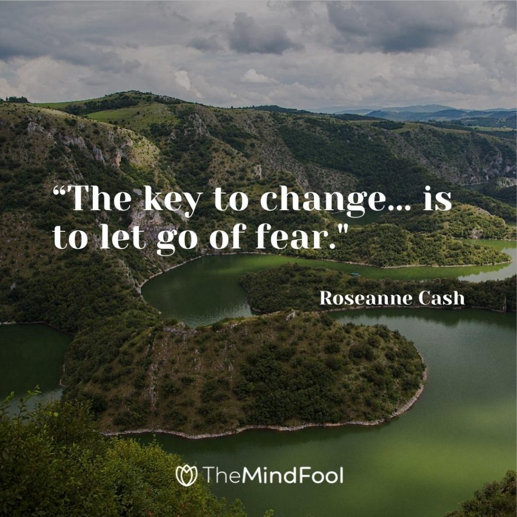 “The key to change... is to let go of fear."-Roseanne Cash