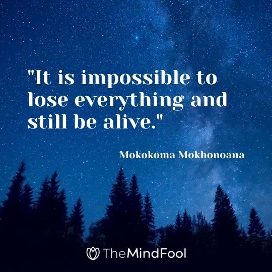 "It is impossible to lose everything and still be alive."- Mokokoma Mokhonoana