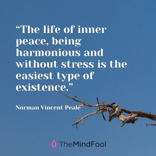 “The life of inner peace, being harmonious and without stress is the easiest type of existence.” – Norman Vincent Peale