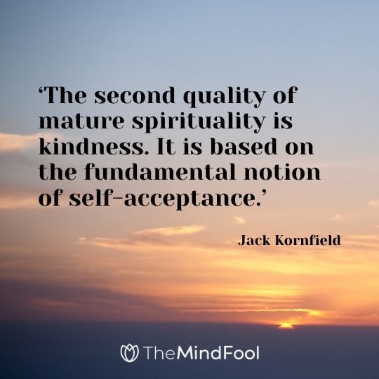 ‘The second quality of mature spirituality is kindness. It is based on the fundamental notion of self-acceptance.’ - Jack Kornfield