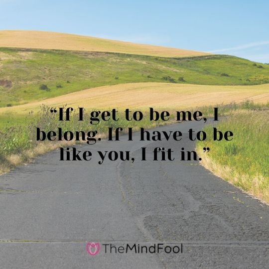 “If I get to be me, I belong. If I have to be like you, I fit in.”