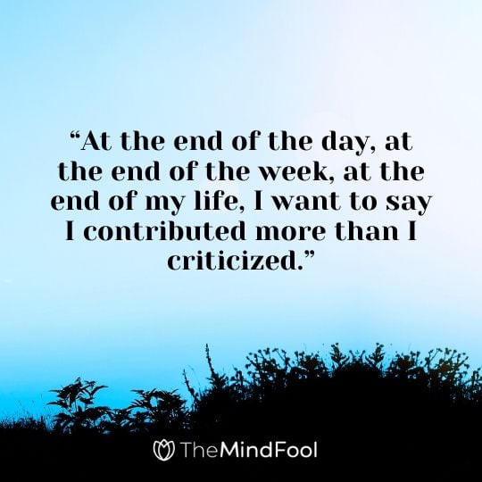 “At the end of the day, at the end of the week, at the end of my life, I want to say I contributed more than I criticized.”