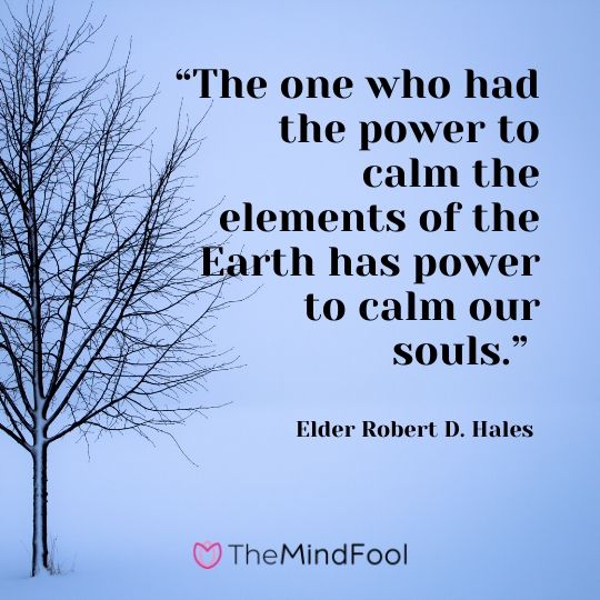 “The one who had the power to calm the elements of the Earth has power to calm our souls.” – Elder Robert D. Hales