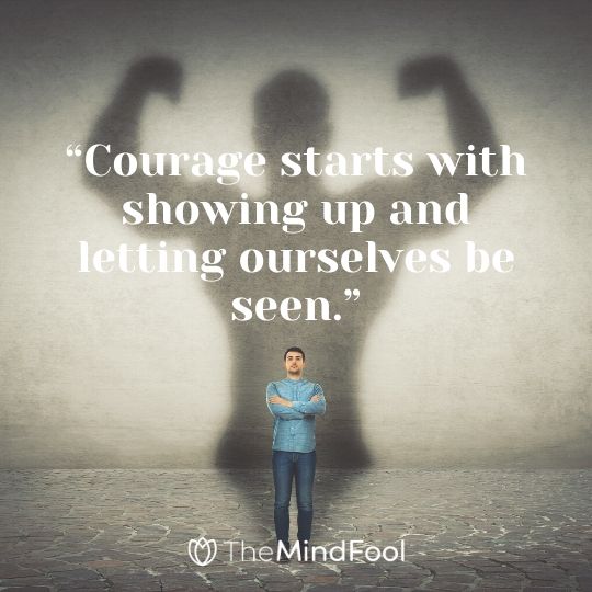 “Courage starts with showing up and letting ourselves be seen.”