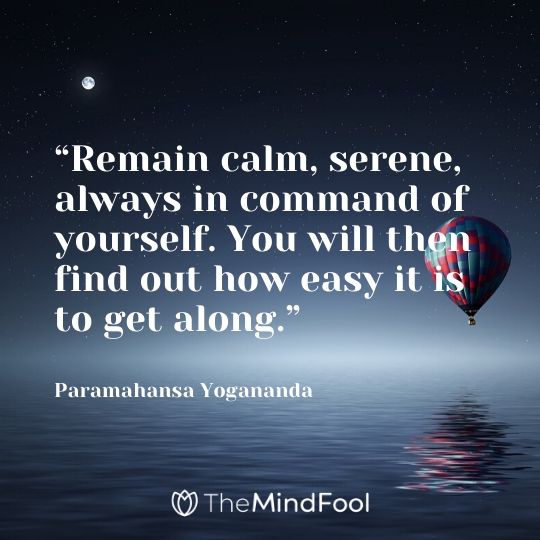 “Remain calm, serene, always in command of yourself. You will then find out how easy it is to get along.” – Paramahansa Yogananda