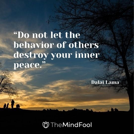 “Do not let the behavior of others destroy your inner peace.” - Dalai Lama 