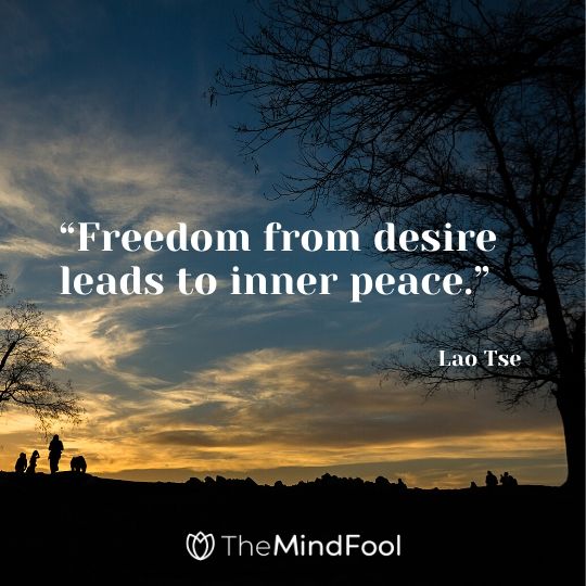 “Freedom from desire leads to inner peace.”- Lao Tse 