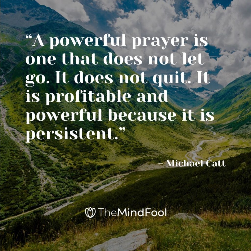 “A powerful prayer is one that does not let go. It does not quit. It is profitable and powerful because it is persistent.” – Michael Catt