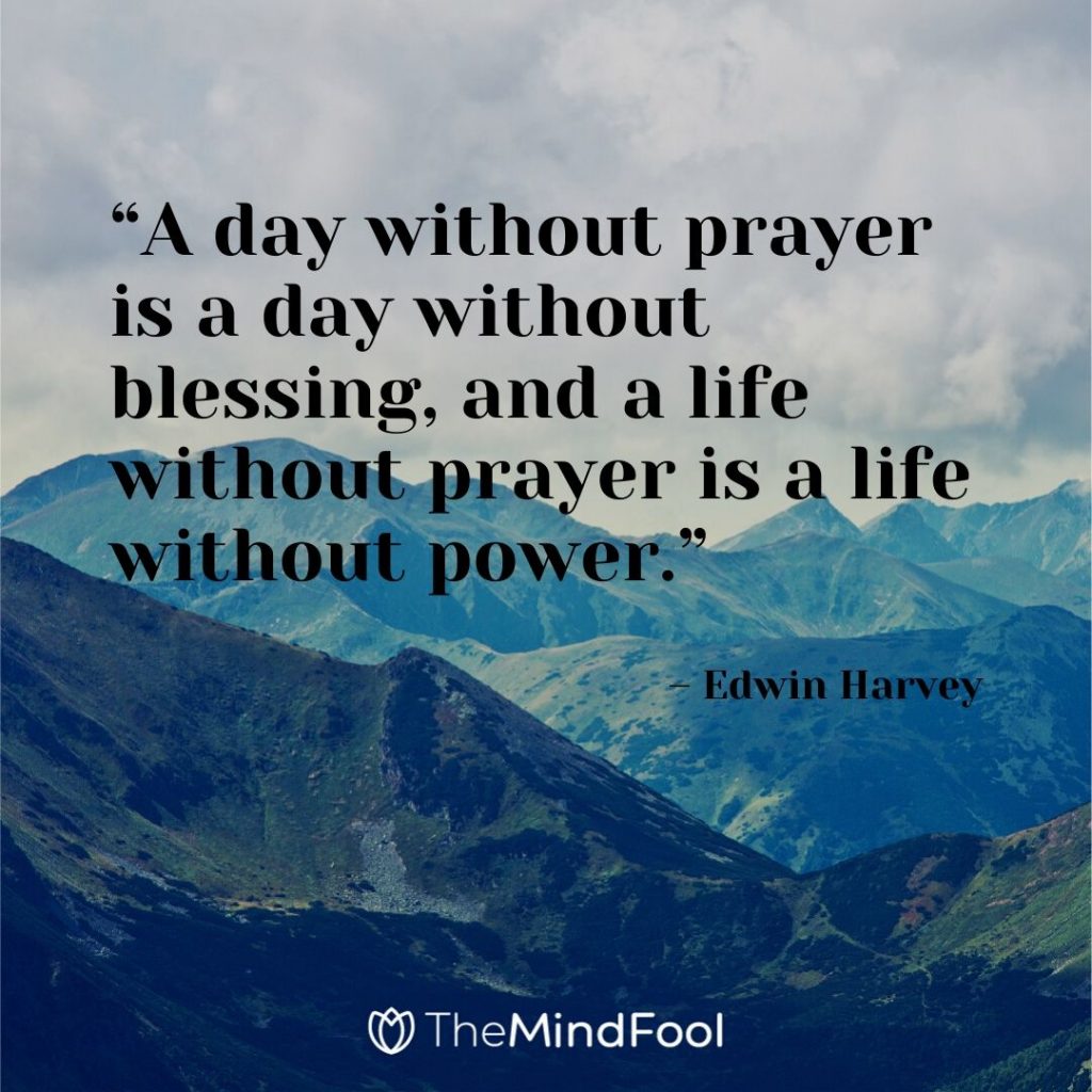 “A day without prayer is a day without blessing, and a life without prayer is a life without power.” – Edwin Harvey