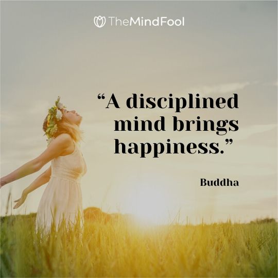 “A disciplined mind brings happiness.” – Buddha