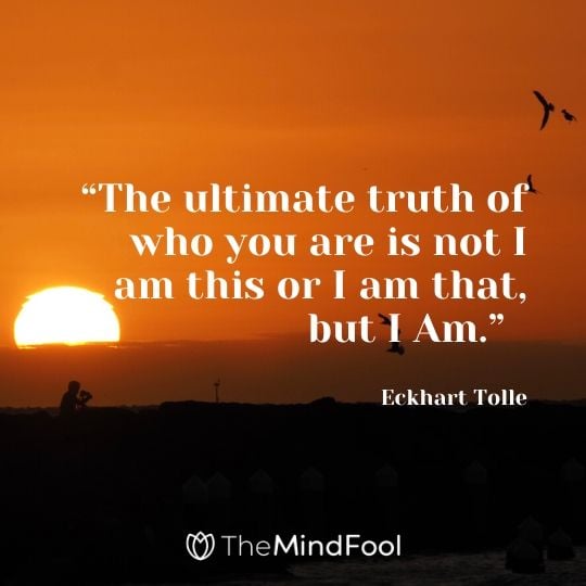 “The ultimate truth of who you are is not I am this or I am that, but I Am.”  - Eckhart Tolle
