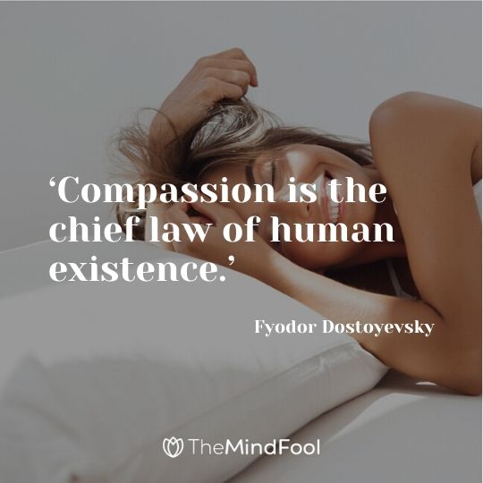 ‘Compassion is the chief law of human existence.’ -  Fyodor Dostoyevsky