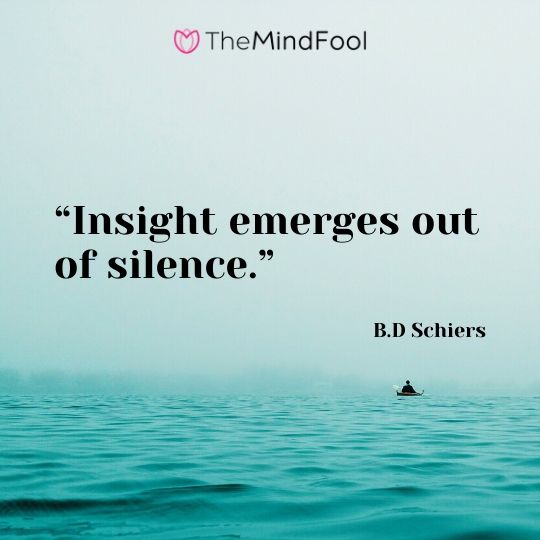 “Insight emerges out of silence.” – B.D Schiers