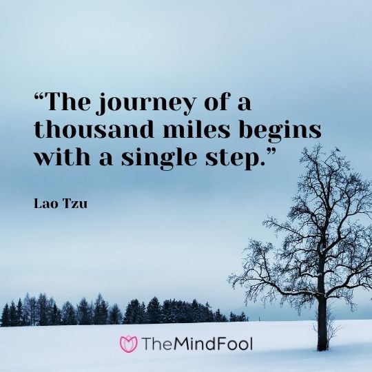 “The journey of a thousand miles begins with a single step.” ― Lao Tzu