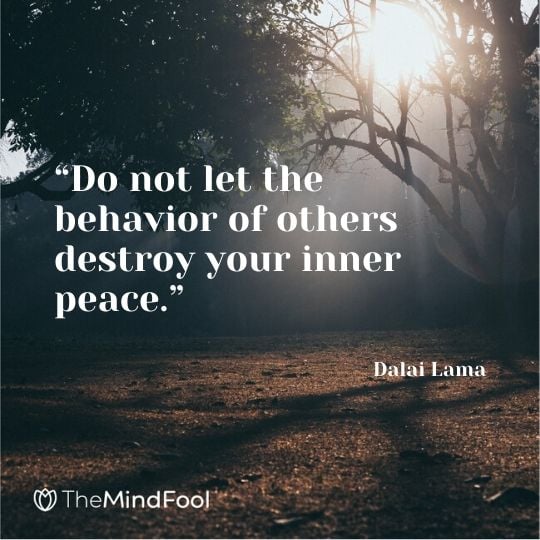 “Do not let the behavior of others destroy your inner peace.” - Dalai Lama