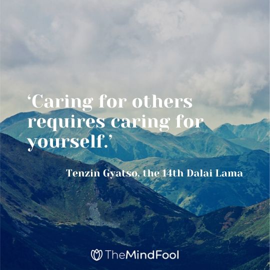 ‘Caring for others requires caring for yourself.’ - Tenzin Gyatso, the 14th Dalai Lama