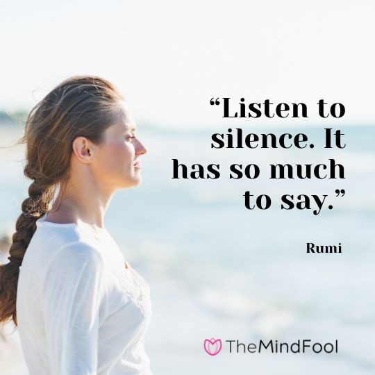 “Listen to silence. It has so much to say.” – Rumi