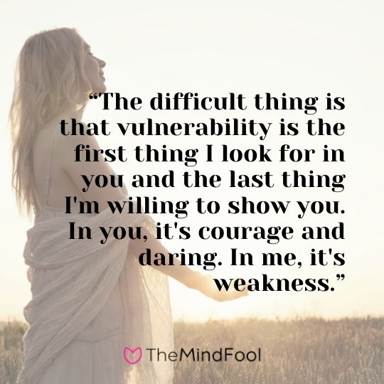 “The difficult thing is that vulnerability is the first thing I look for in you and the last thing I'm willing to show you. In you, it's courage and daring. In me, it's weakness.”