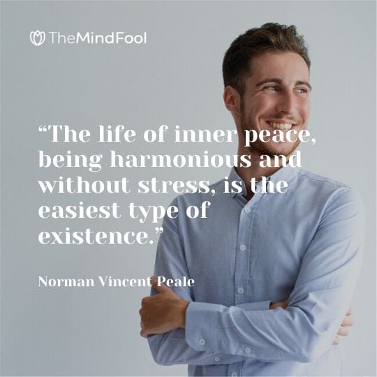 “The life of inner peace, being harmonious and without stress, is the easiest type of existence.” - Norman Vincent Peale