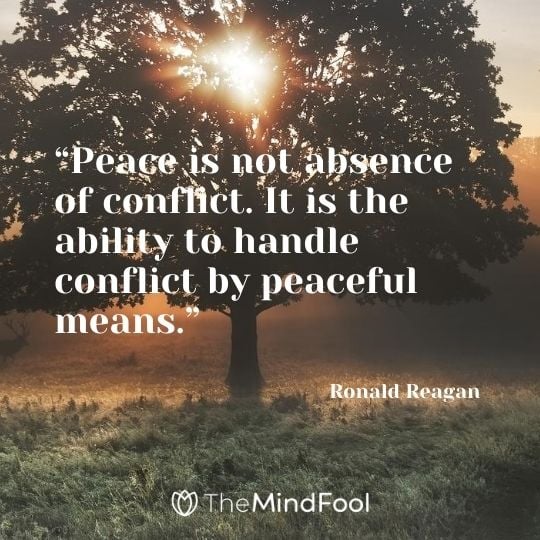 “Peace is not absence of conflict. It is the ability to handle conflict by peaceful means.” – Ronald Reagan