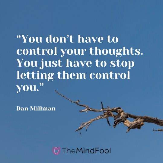 “You don’t have to control your thoughts. You just have to stop letting them control you.” – Dan Millman