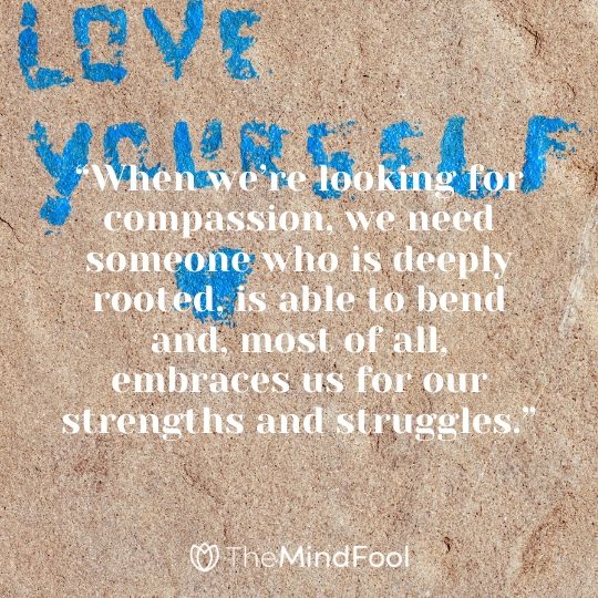 “When we’re looking for compassion, we need someone who is deeply rooted, is able to bend and, most of all, embraces us for our strengths and struggles.”