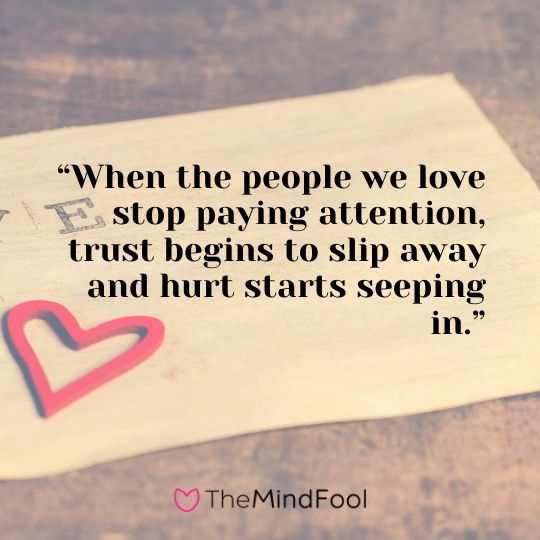 “When the people we love stop paying attention, trust begins to slip away and hurt starts seeping in.”