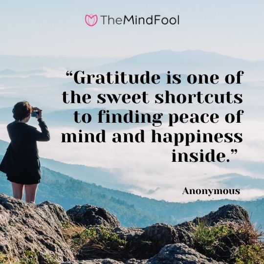 “Gratitude is one of the sweet shortcuts to finding peace of mind and happiness inside.” – Anonymous