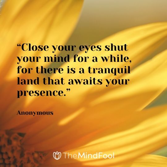“Close your eyes shut your mind for a while, for there is a tranquil land that awaits your presence.” – Anonymous