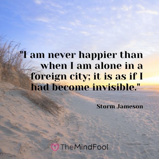 "I am never happier than when I am alone in a foreign city; it is as if I had become invisible." - Storm Jameson