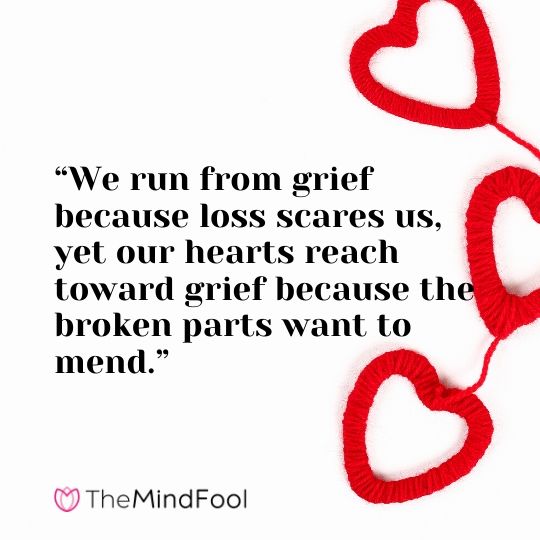 “We run from grief because loss scares us, yet our hearts reach toward grief because the broken parts want to mend.”