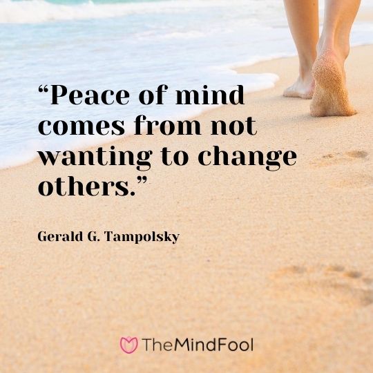 “Peace of mind comes from not wanting to change others.” – Gerald G. Tampolsky