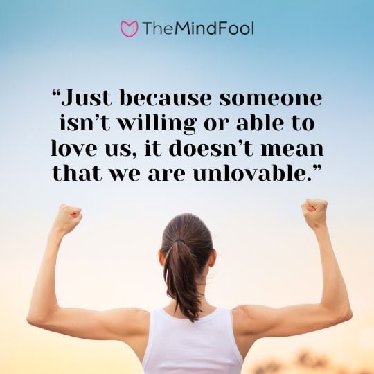 “Just because someone isn’t willing or able to love us, it doesn’t mean that we are unlovable.”