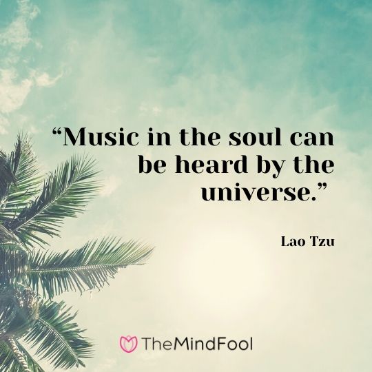 “Music in the soul can be heard by the universe.” - Lao Tzu