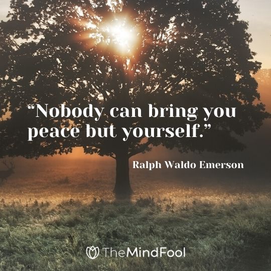 “Nobody can bring you peace but yourself.” - Ralph Waldo Emerson